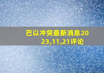 巴以冲突最新消息2023,11,21评论