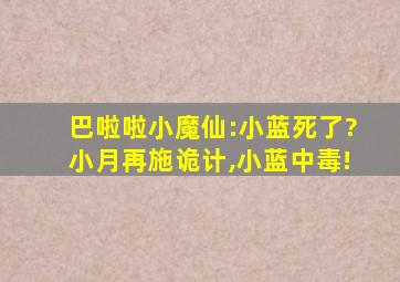 巴啦啦小魔仙:小蓝死了?小月再施诡计,小蓝中毒!