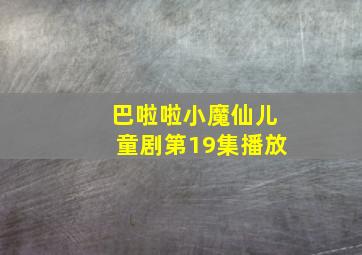 巴啦啦小魔仙儿童剧第19集播放