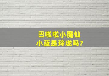 巴啦啦小魔仙小蓝是玲珑吗?