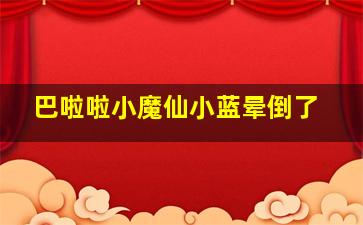 巴啦啦小魔仙小蓝晕倒了