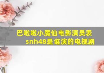 巴啦啦小魔仙电影演员表snh48是谁演的电视剧