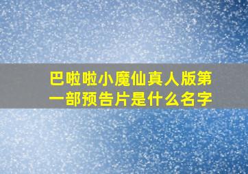 巴啦啦小魔仙真人版第一部预告片是什么名字