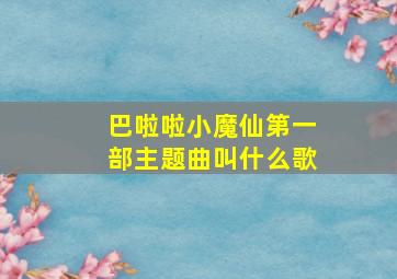 巴啦啦小魔仙第一部主题曲叫什么歌