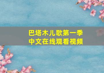 巴塔木儿歌第一季中文在线观看视频