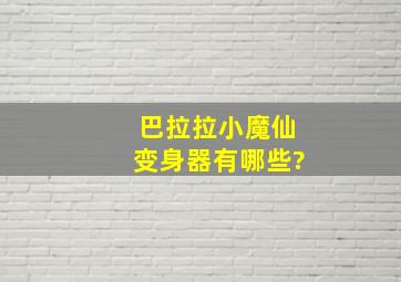 巴拉拉小魔仙变身器有哪些?