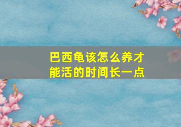 巴西龟该怎么养才能活的时间长一点