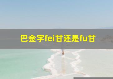 巴金字fei甘还是fu甘