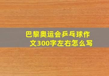 巴黎奥运会乒乓球作文300字左右怎么写