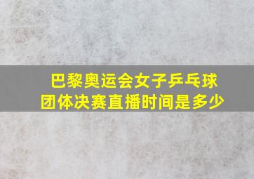 巴黎奥运会女子乒乓球团体决赛直播时间是多少