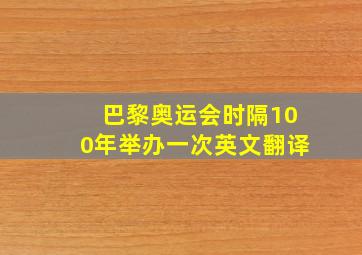 巴黎奥运会时隔100年举办一次英文翻译