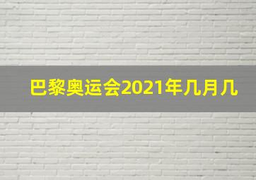 巴黎奥运会2021年几月几