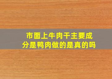 市面上牛肉干主要成分是鸭肉做的是真的吗