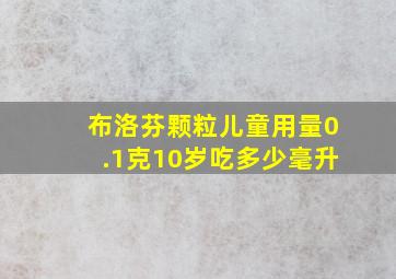 布洛芬颗粒儿童用量0.1克10岁吃多少毫升