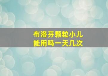 布洛芬颗粒小儿能用吗一天几次