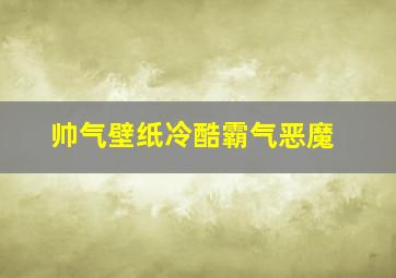 帅气壁纸冷酷霸气恶魔