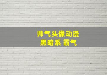 帅气头像动漫 黑暗系 霸气