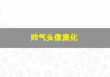 帅气头像黑化