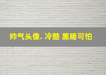 帅气头像. 冷酷 黑暗可怕