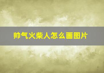 帅气火柴人怎么画图片