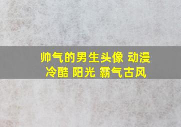 帅气的男生头像 动漫 冷酷 阳光 霸气古风