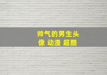 帅气的男生头像 动漫 超酷