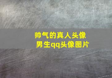 帅气的真人头像男生qq头像图片