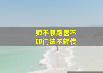 师不顺路医不叩门法不轻传