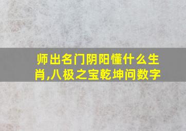 师出名门阴阳懂什么生肖,八极之宝乾坤问数字