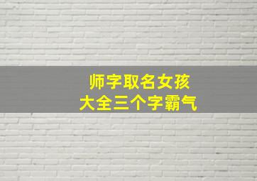 师字取名女孩大全三个字霸气