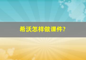 希沃怎样做课件?