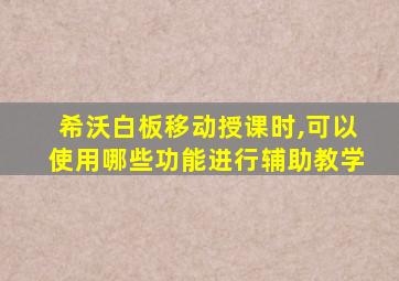 希沃白板移动授课时,可以使用哪些功能进行辅助教学