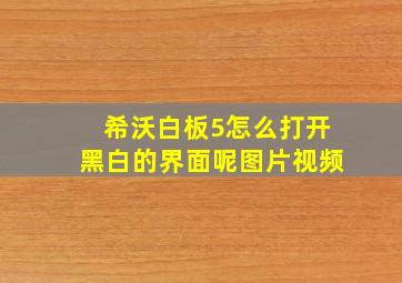 希沃白板5怎么打开黑白的界面呢图片视频