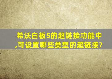 希沃白板5的超链接功能中,可设置哪些类型的超链接?