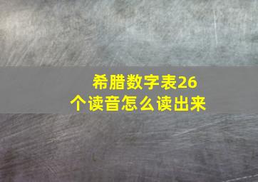 希腊数字表26个读音怎么读出来