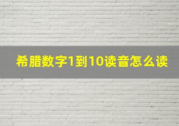 希腊数字1到10读音怎么读