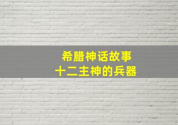 希腊神话故事十二主神的兵器