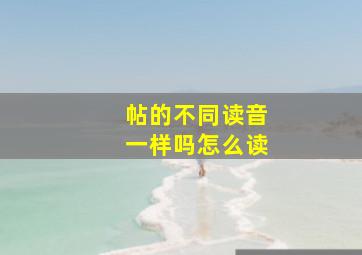 帖的不同读音一样吗怎么读