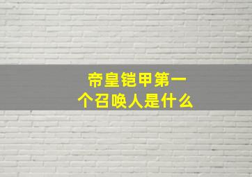 帝皇铠甲第一个召唤人是什么