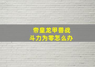 帝皇龙甲兽战斗力为零怎么办