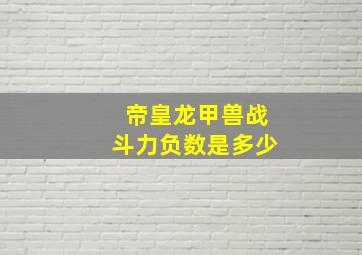 帝皇龙甲兽战斗力负数是多少