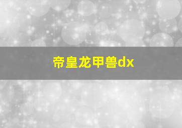 帝皇龙甲兽dx