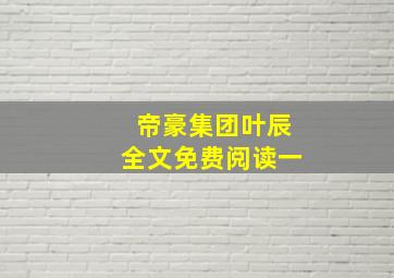 帝豪集团叶辰全文免费阅读一