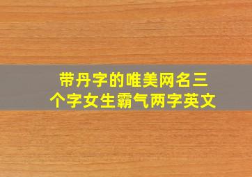 带丹字的唯美网名三个字女生霸气两字英文