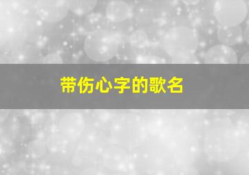 带伤心字的歌名