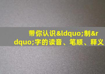 带你认识“制”字的读音、笔顺、释义