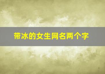 带冰的女生网名两个字