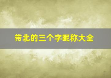 带北的三个字昵称大全