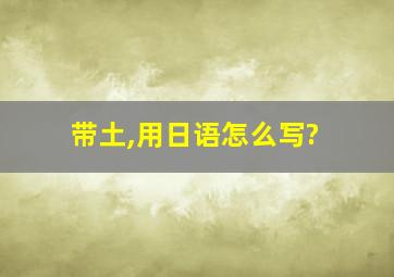 带土,用日语怎么写?