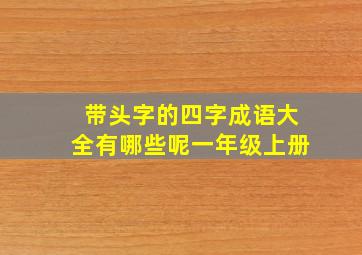 带头字的四字成语大全有哪些呢一年级上册